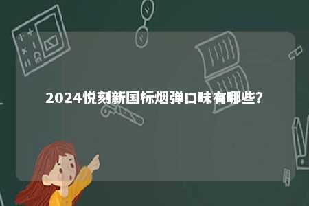 2024悦刻新国标烟弹口味有哪些
？ 